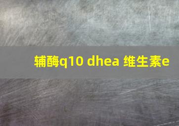 辅酶q10 dhea 维生素e